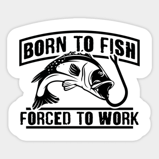 Born to fish. Forced to work. Sticker